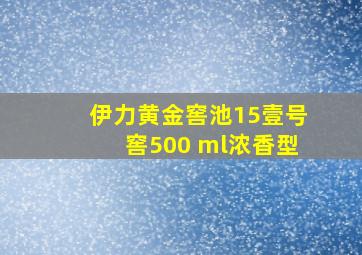 伊力黄金窖池15壹号窖500 ml浓香型